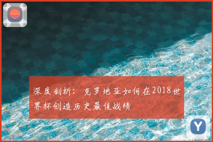 深度剖析：克罗地亚如何在2018世界杯创造历史最佳战绩