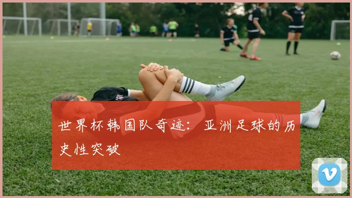 世界杯韩国队奇迹：亚洲足球的历史性突破