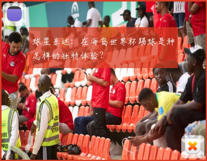 球星亲述：在海岛世界杯踢球是种怎样的独特体验？