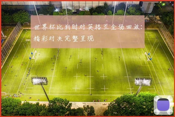 世界杯比利时对英格兰全场回放：精彩对决完整呈现