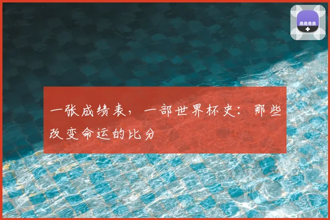 一张成绩表，一部世界杯史：那些改变命运的比分