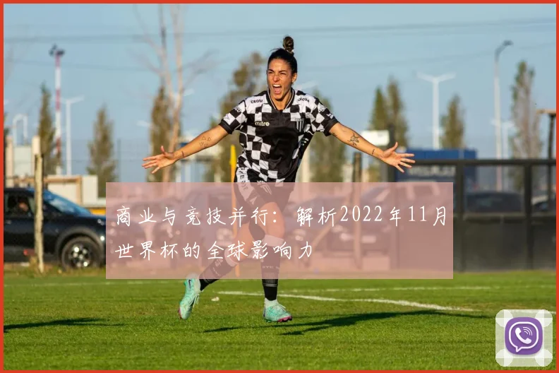 商业与竞技并行：解析2022年11月世界杯的全球影响力