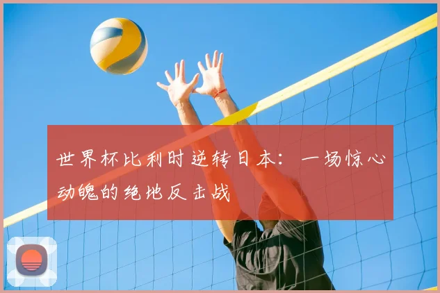 世界杯比利时逆转日本：一场惊心动魄的绝地反击战