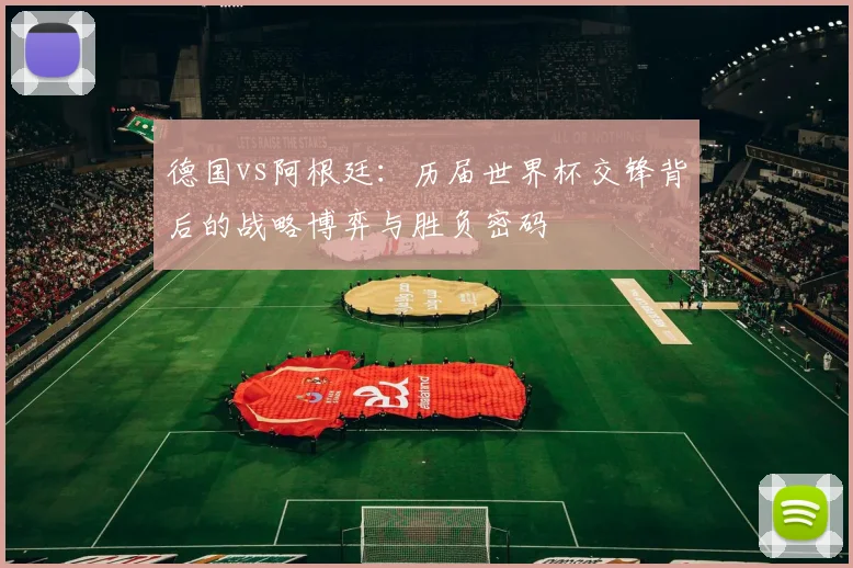 德国vs阿根廷：历届世界杯交锋背后的战略博弈与胜负密码