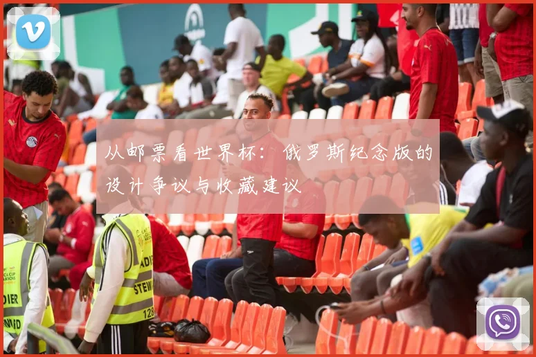 从邮票看世界杯：俄罗斯纪念版的设计争议与收藏建议