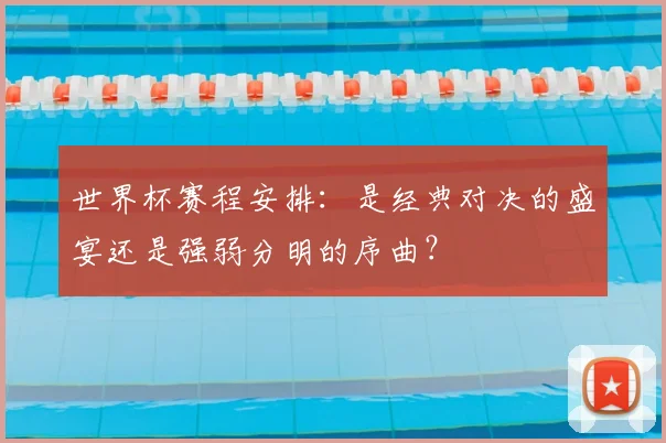 世界杯赛程安排：是经典对决的盛宴还是强弱分明的序曲？