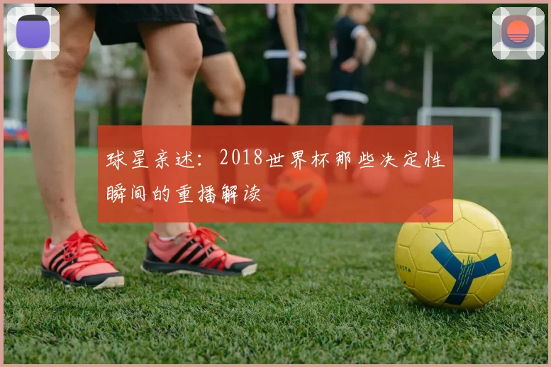球星亲述：2018世界杯那些决定性瞬间的重播解读