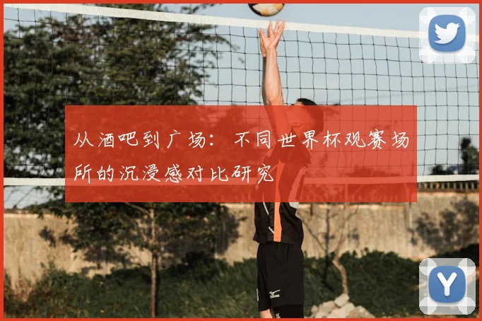从酒吧到广场：不同世界杯观赛场所的沉浸感对比研究