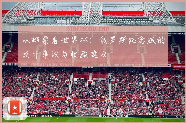 从邮票看世界杯：俄罗斯纪念版的设计争议与收藏建议