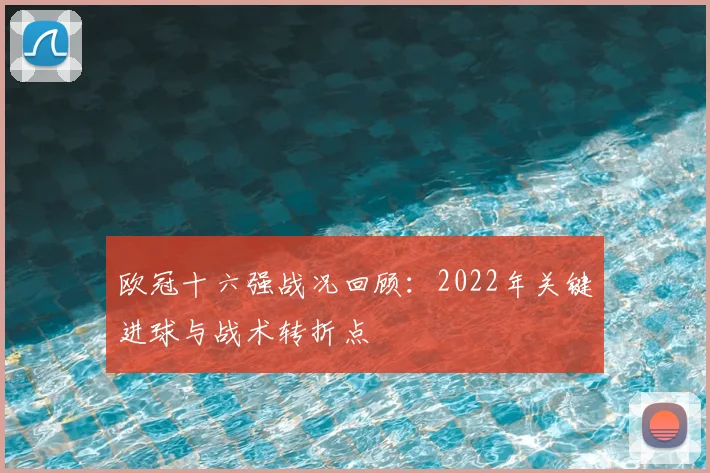 欧冠十六强战况回顾：2022年关键进球与战术转折点