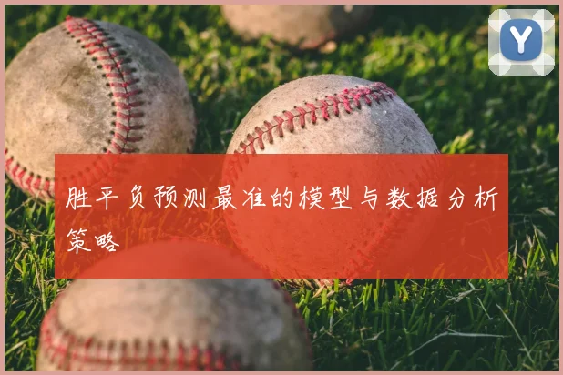 胜平负预测最准的模型与数据分析策略