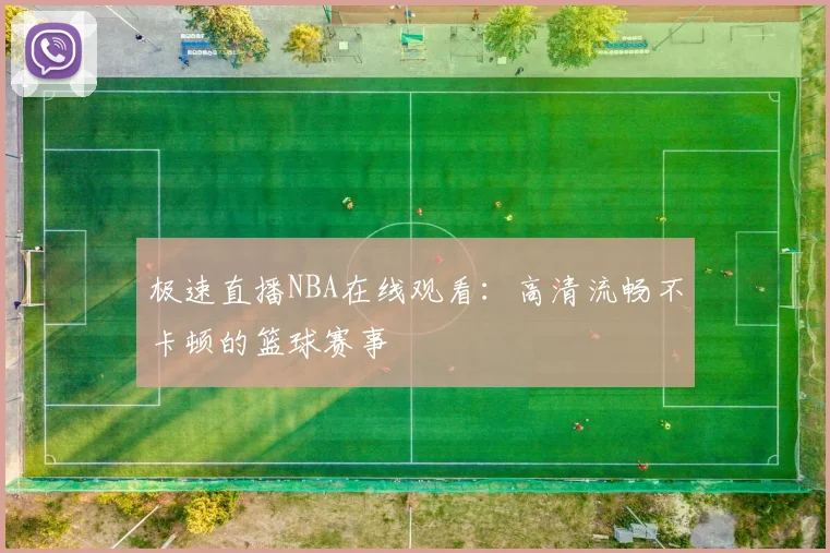 极速直播NBA在线观看：高清流畅不卡顿的篮球赛事
