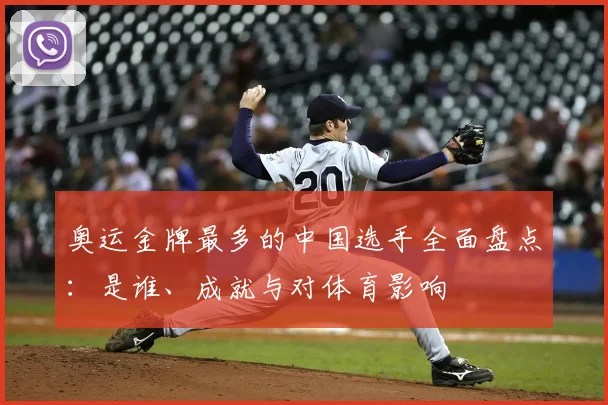 奥运金牌最多的中国选手全面盘点：是谁、成就与对体育影响