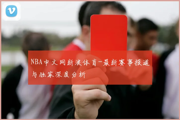 NBA中文网新浪体育-最新赛事报道与独家深度分析