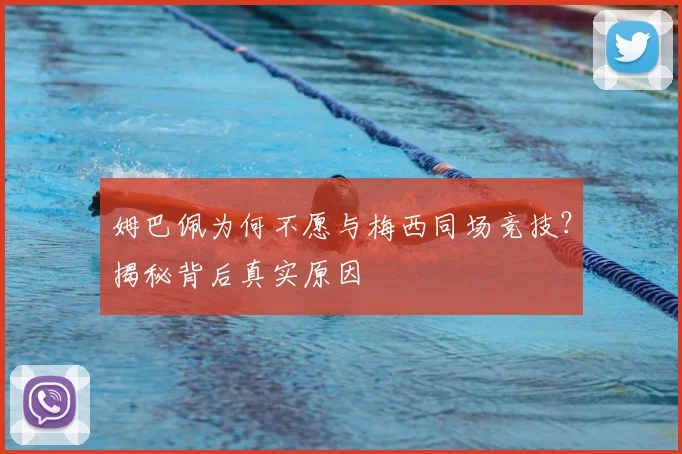 姆巴佩为何不愿与梅西同场竞技？揭秘背后真实原因