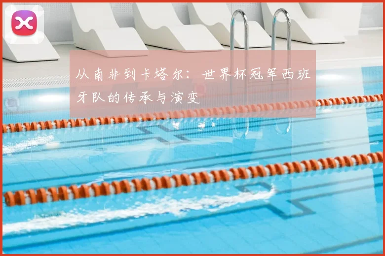 从南非到卡塔尔：世界杯冠军西班牙队的传承与演变