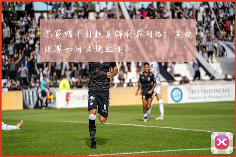 巴萨鸭子扑救集锦刷屏网络：关键比赛如何力挽狂澜？