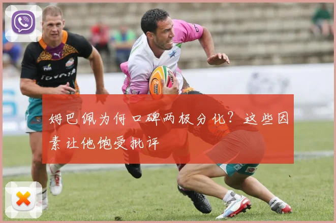 姆巴佩为何口碑两极分化？这些因素让他饱受批评