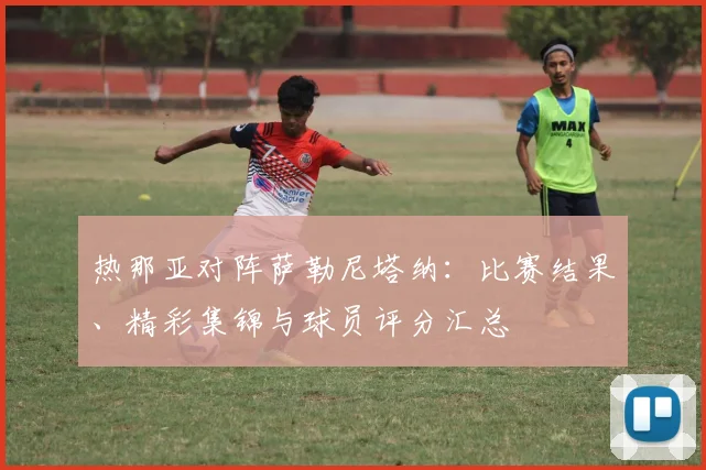 热那亚对阵萨勒尼塔纳：比赛结果、精彩集锦与球员评分汇总