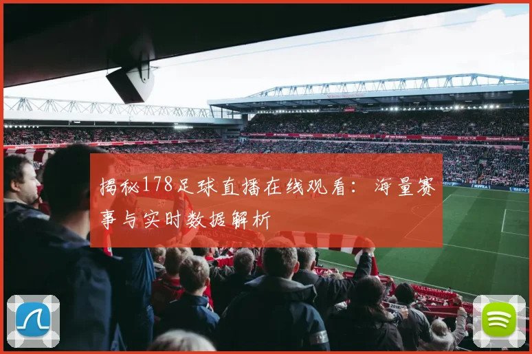 揭秘178足球直播在线观看：海量赛事与实时数据解析