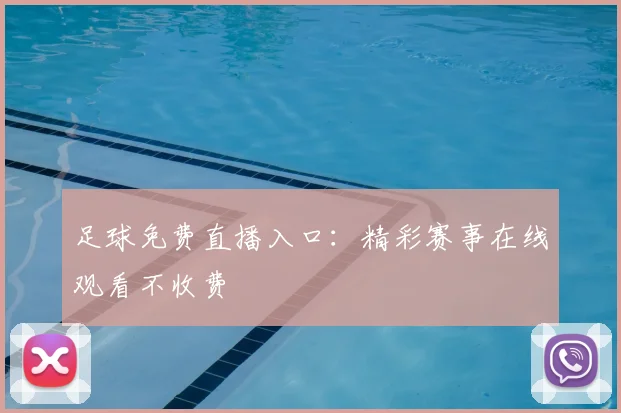 足球免费直播入口：精彩赛事在线观看不收费