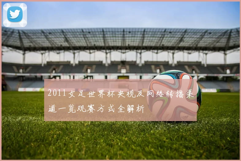 2011女足世界杯央视及网络转播渠道一览观赛方式全解析