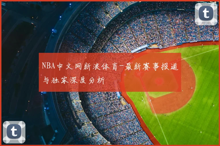NBA中文网新浪体育-最新赛事报道与独家深度分析