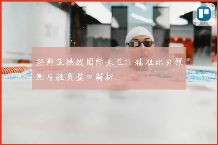 热那亚挑战国际米兰：精准比分预测与胜负盘口解析
