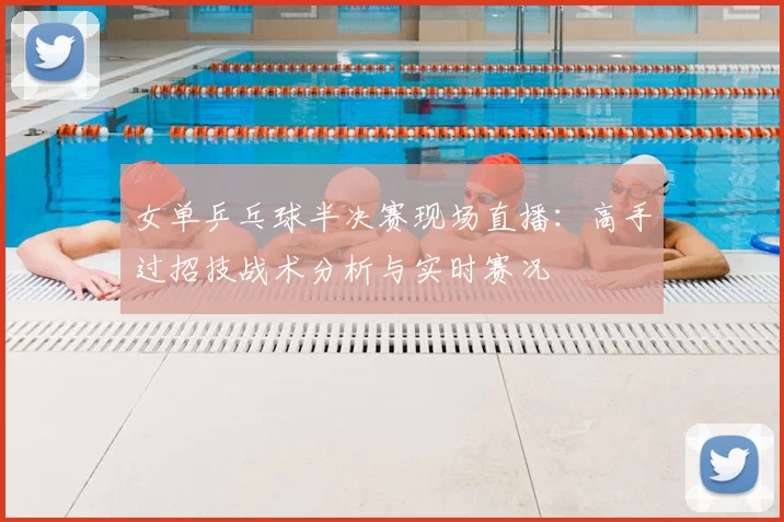 女单乒乓球半决赛现场直播：高手过招技战术分析与实时赛况