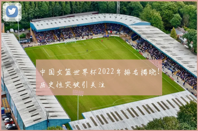 中国女篮世界杯2022年排名揭晓！历史性突破引关注