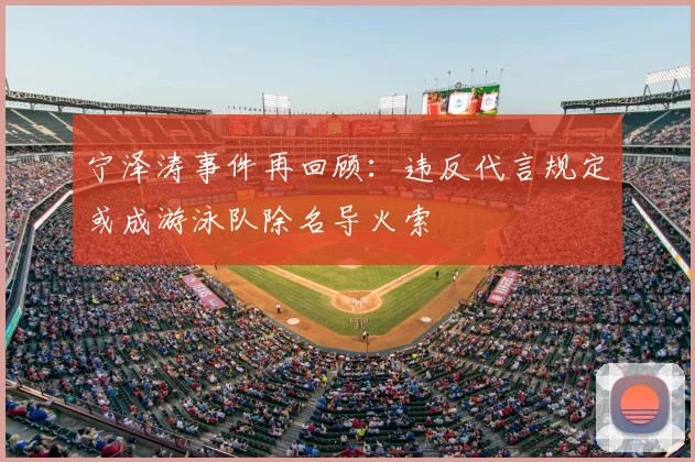 宁泽涛事件再回顾：违反代言规定或成游泳队除名导火索