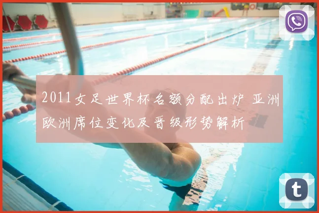 2011女足世界杯名额分配出炉 亚洲欧洲席位变化及晋级形势解析