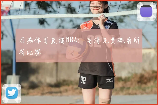 雨燕体育直播NBA：高清免费观看所有比赛