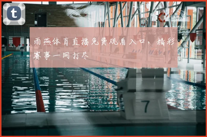 雨燕体育直播免费观看入口，精彩赛事一网打尽
