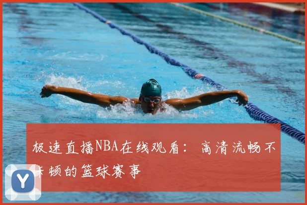 极速直播NBA在线观看：高清流畅不卡顿的篮球赛事