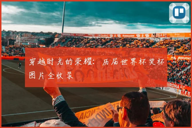 穿越时光的荣耀：历届世界杯奖杯图片全收录